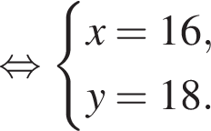  рав­но­силь­но си­сте­ма вы­ра­же­ний x=16,y=18. конец си­сте­мы .