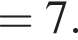 =7.