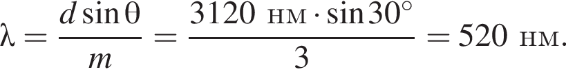 \lambda= дробь: чис­ли­тель: d синус \theta, зна­ме­на­тель: m конец дроби = дробь: чис­ли­тель: 3120нм умно­жить на синус 30 гра­ду­сов, зна­ме­на­тель: 3 конец дроби =520нм. 