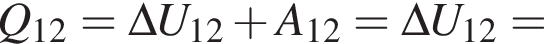Q_12 = \Delta U_12 плюс A_12 = \Delta U_12 =