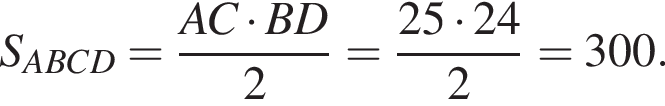  S_ABCD = дробь: чис­ли­тель: AC умно­жить на BD, зна­ме­на­тель: 2 конец дроби = дробь: чис­ли­тель: 25 умно­жить на 24, зна­ме­на­тель: 2 конец дроби = 300. 