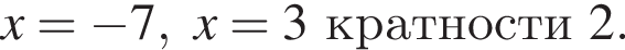 x= минус 7, x=3 крат­но­сти 2 .