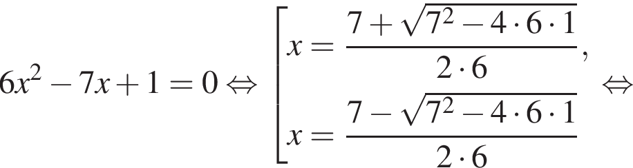 6x в квад­ра­те минус 7x плюс 1 = 0 рав­но­силь­но со­во­куп­ность вы­ра­же­ний x= дробь: чис­ли­тель: 7 плюс ко­рень из: на­ча­ло ар­гу­мен­та: 7 в квад­ра­те минус 4 умно­жить на 6 умно­жить на 1 конец ар­гу­мен­та , зна­ме­на­тель: 2 умно­жить на 6 конец дроби ,x= дробь: чис­ли­тель: 7 минус ко­рень из: на­ча­ло ар­гу­мен­та: 7 в квад­ра­те минус 4 умно­жить на 6 умно­жить на 1 конец ар­гу­мен­та , зна­ме­на­тель: 2 умно­жить на 6 конец дроби конец со­во­куп­но­сти . рав­но­силь­но 