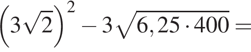  левая круг­лая скоб­ка 3 ко­рень из: на­ча­ло ар­гу­мен­та: 2 конец ар­гу­мен­та пра­вая круг­лая скоб­ка в квад­ра­те минус 3 ко­рень из: на­ча­ло ар­гу­мен­та: 6,25 умно­жить на 400 конец ар­гу­мен­та =