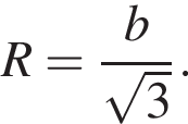 R= дробь: чис­ли­тель: b, зна­ме­на­тель: ко­рень из: на­ча­ло ар­гу­мен­та: 3 конец ар­гу­мен­та конец дроби . 
