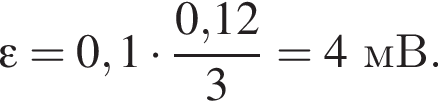 \varepsilon = 0,1 умно­жить на дробь: чис­ли­тель: 0,12, зна­ме­на­тель: 3 конец дроби = 4мВ. 
