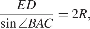  дробь: чис­ли­тель: ED, зна­ме­на­тель: синус \angle BAC конец дроби =2R, 