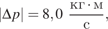|\Delta p| = 8,0 дробь: чис­ли­тель: кг умно­жить на м, зна­ме­на­тель: с конец дроби , 