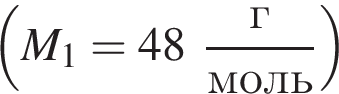  левая круг­лая скоб­ка M_1=48 дробь: чис­ли­тель: г, зна­ме­на­тель: моль конец дроби пра­вая круг­лая скоб­ка 