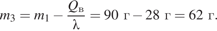 m_3=m_1 минус дробь: чис­ли­тель: Q_в, зна­ме­на­тель: \lambda конец дроби =90г минус 28г=62г. 