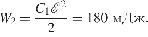 W_2= дробь: чис­ли­тель: C_1 \mathcalE в квад­ра­те , зна­ме­на­тель: 2 конец дроби =180мДж. 