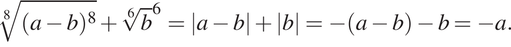  ко­рень 8 сте­пе­ни из: на­ча­ло ар­гу­мен­та: левая круг­лая скоб­ка a минус b пра­вая круг­лая скоб­ка в сте­пе­ни левая круг­лая скоб­ка 8 конец ар­гу­мен­та пра­вая круг­лая скоб­ка плюс ко­рень 6 сте­пе­ни из: на­ча­ло ар­гу­мен­та: b конец ар­гу­мен­та в сте­пе­ни левая круг­лая скоб­ка 6 пра­вая круг­лая скоб­ка = |a минус b| плюс |b| = минус левая круг­лая скоб­ка a минус b пра­вая круг­лая скоб­ка минус b = минус a.