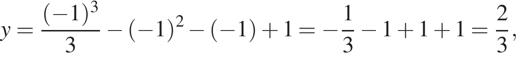 y= дробь: чис­ли­тель: левая круг­лая скоб­ка минус 1 пра­вая круг­лая скоб­ка в кубе , зна­ме­на­тель: 3 конец дроби минус левая круг­лая скоб­ка минус 1 пра­вая круг­лая скоб­ка в квад­ра­те минус левая круг­лая скоб­ка минус 1 пра­вая круг­лая скоб­ка плюс 1= минус дробь: чис­ли­тель: 1, зна­ме­на­тель: 3 конец дроби минус 1 плюс 1 плюс 1= дробь: чис­ли­тель: 2, зна­ме­на­тель: 3 конец дроби , 