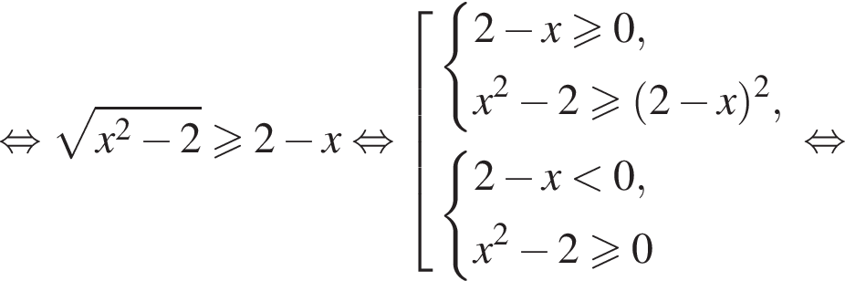 рав­но­силь­но ко­рень из: на­ча­ло ар­гу­мен­та: x в квад­ра­те минус 2 конец ар­гу­мен­та \geqslant2 минус x рав­но­силь­но со­во­куп­ность вы­ра­же­ний си­сте­ма вы­ра­же­ний 2 минус x\geqslant0,x в квад­ра­те минус 2\geqslant левая круг­лая скоб­ка 2 минус x пра­вая круг­лая скоб­ка в квад­ра­те , конец си­сте­мы . си­сте­ма вы­ра­же­ний 2 минус x мень­ше 0,x в квад­ра­те минус 2\geqslant0 конец си­сте­мы . конец со­во­куп­но­сти . рав­но­силь­но 