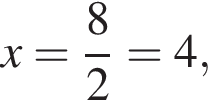 x= дробь: чис­ли­тель: 8, зна­ме­на­тель: 2 конец дроби =4,