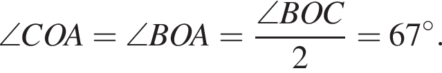  \angle COA = \angle BOA = дробь: чис­ли­тель: \angle BOC, зна­ме­на­тель: 2 конец дроби =67 гра­ду­сов . 