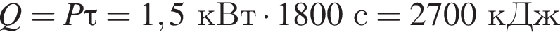 Q=P\tau=1,5кВт умно­жить на 1800с=2700кДж
