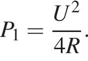 P_1= дробь: чис­ли­тель: U в квад­ра­те , зна­ме­на­тель: 4R конец дроби . 