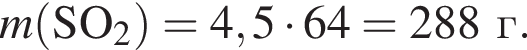 \it m\rm левая круг­лая скоб­ка SO_2 пра­вая круг­лая скоб­ка = 4,5 умно­жить на 64 = 288 г.