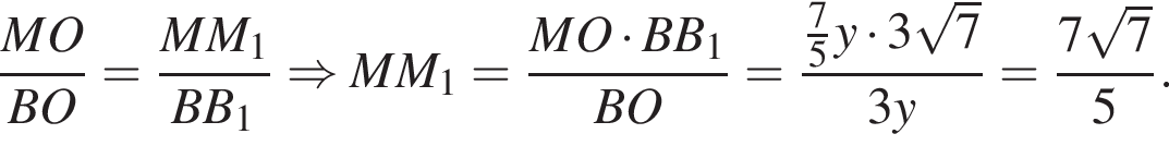  дробь: чис­ли­тель: MO, зна­ме­на­тель: BO конец дроби = дробь: чис­ли­тель: MM_1, зна­ме­на­тель: BB_1 конец дроби \Rightarrow MM_1= дробь: чис­ли­тель: MO умно­жить на BB_1, зна­ме­на­тель: BO конец дроби = дробь: чис­ли­тель: дробь: чис­ли­тель: 7, зна­ме­на­тель: 5 конец дроби y умно­жить на 3 ко­рень из 7 , зна­ме­на­тель: 3y конец дроби = дробь: чис­ли­тель: 7 ко­рень из 7 , зна­ме­на­тель: 5 конец дроби . 