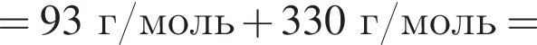 = 93 г/моль плюс 330 г/моль =