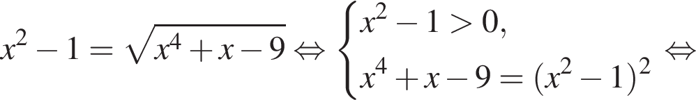 x в квад­ра­те минус 1= ко­рень из: на­ча­ло ар­гу­мен­та: x в сте­пе­ни 4 плюс x минус 9 конец ар­гу­мен­та рав­но­силь­но си­сте­ма вы­ра­же­ний x в квад­ра­те минус 1 боль­ше 0,x в сте­пе­ни 4 плюс x минус 9= левая круг­лая скоб­ка x в квад­ра­те минус 1 пра­вая круг­лая скоб­ка в квад­ра­те конец си­сте­мы . рав­но­силь­но 