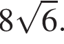 8 ко­рень из 6 .