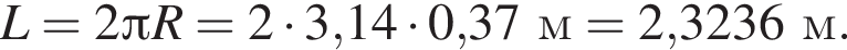 L=2 Пи R=2 умно­жить на 3,14 умно­жить на 0,37м = 2,3236м.