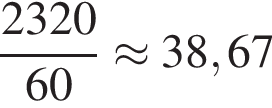  дробь: чис­ли­тель: 2320, зна­ме­на­тель: 60 конец дроби \approx 38,67 
