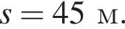 s = 45м.