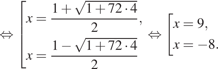  рав­но­силь­но со­во­куп­ность вы­ра­же­ний x= дробь: чис­ли­тель: 1 плюс ко­рень из: на­ча­ло ар­гу­мен­та: 1 плюс 72 умно­жить на 4 конец ар­гу­мен­та , зна­ме­на­тель: 2 конец дроби ,x= дробь: чис­ли­тель: 1 минус ко­рень из: на­ча­ло ар­гу­мен­та: 1 плюс 72 умно­жить на 4 конец ар­гу­мен­та , зна­ме­на­тель: 2 конец дроби конец со­во­куп­но­сти . рав­но­силь­но со­во­куп­ность вы­ра­же­ний x=9,x= минус 8. конец со­во­куп­но­сти . 