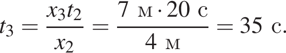 t_3= дробь: чис­ли­тель: x_3t_2, зна­ме­на­тель: x_2 конец дроби = дробь: чис­ли­тель: 7м умно­жить на 20с, зна­ме­на­тель: 4м конец дроби =35с. 