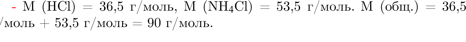 M левая круг­лая скоб­ка HCl пра­вая круг­лая скоб­ка = 36,5 г/моль, M левая круг­лая скоб­ка NH$_4$Cl пра­вая круг­лая скоб­ка = 53,5 г/моль. M левая круг­лая скоб­ка общ. пра­вая круг­лая скоб­ка = 36,5 г/моль плюс 53,5 г/моль = 90 г/моль.