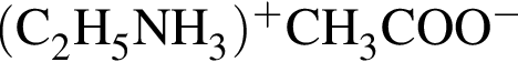 \ChemForm левая круг­лая скоб­ка C_2H_5NH_3 пра­вая круг­лая скоб­ка в сте­пе­ни п люс CH_3COO в сте­пе­ни м инус 