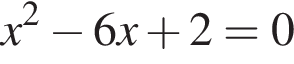 x в квад­ра­те минус 6x плюс 2=0