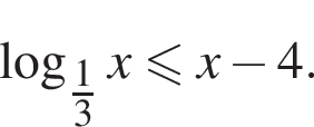  ло­га­рифм по ос­но­ва­нию левая круг­лая скоб­ка \tfrac1 пра­вая круг­лая скоб­ка 3 x мень­ше или равно x минус 4 .