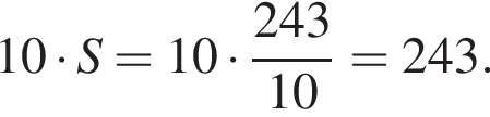 10 умно­жить на S=10 умно­жить на дробь: чис­ли­тель: 243, зна­ме­на­тель: 10 конец дроби =243. 