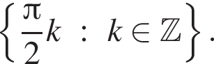  левая фи­гур­ная скоб­ка дробь: чис­ли­тель: Пи , зна­ме­на­тель: 2 конец дроби k : k при­над­ле­жит Z пра­вая фи­гур­ная скоб­ка . 