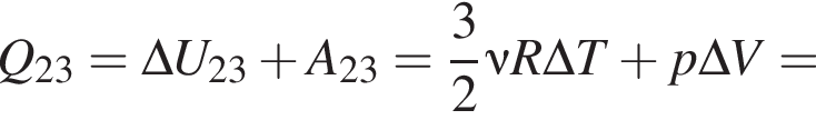 Q_23 = \Delta U_23 плюс A_23 = дробь: чис­ли­тель: 3, зна­ме­на­тель: 2 конец дроби \nu R\Delta T плюс p\Delta V = 
