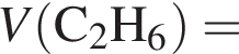 \it V\rm левая круг­лая скоб­ка C_2H_6 пра­вая круг­лая скоб­ка =