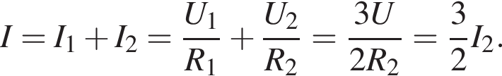 I=I_1 плюс I_2= дробь: чис­ли­тель: U_1, зна­ме­на­тель: R_1 конец дроби плюс дробь: чис­ли­тель: U_2, зна­ме­на­тель: R_2 конец дроби = дробь: чис­ли­тель: 3U, зна­ме­на­тель: 2R_2 конец дроби = дробь: чис­ли­тель: 3, зна­ме­на­тель: 2 конец дроби I_2. 
