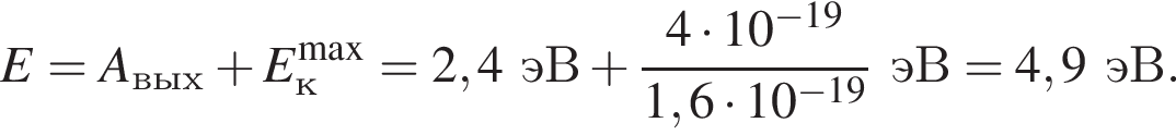 E=A_вых плюс E_к в сте­пе­ни левая круг­лая скоб­ка \max пра­вая круг­лая скоб­ка =2,4эВ плюс дробь: чис­ли­тель: 4 умно­жить на 10 в сте­пе­ни левая круг­лая скоб­ка минус 19 пра­вая круг­лая скоб­ка , зна­ме­на­тель: 1,6 умно­жить на 10 в сте­пе­ни левая круг­лая скоб­ка минус 19 пра­вая круг­лая скоб­ка конец дроби эВ=4,9эВ. 