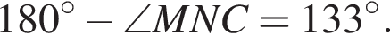 180 гра­ду­сов минус \angle MNC = 133 гра­ду­сов.