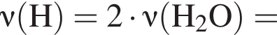 \nu\rm левая круг­лая скоб­ка H пра­вая круг­лая скоб­ка = 2 умно­жить на \nu\rm левая круг­лая скоб­ка H_2O пра­вая круг­лая скоб­ка =