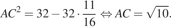 AC в квад­ра­те =32 минус 32 умно­жить на дробь: чис­ли­тель: 11, зна­ме­на­тель: 16 конец дроби рав­но­силь­но AC= ко­рень из: на­ча­ло ар­гу­мен­та: 10 конец ар­гу­мен­та . 