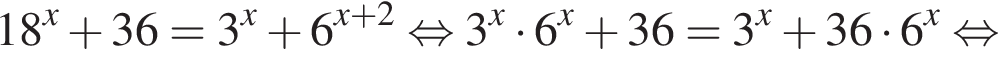  18 в сте­пе­ни x плюс 36 = 3 в сте­пе­ни x плюс 6 в сте­пе­ни левая круг­лая скоб­ка x плюс 2 пра­вая круг­лая скоб­ка рав­но­силь­но 3 в сте­пе­ни x умно­жить на 6 в сте­пе­ни x плюс 36 = 3 в сте­пе­ни x плюс 36 умно­жить на 6 в сте­пе­ни x рав­но­силь­но 