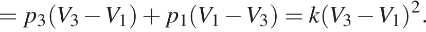 =p_3 левая круг­лая скоб­ка V_3 минус V_1 пра­вая круг­лая скоб­ка плюс p_1 левая круг­лая скоб­ка V_1 минус V_3 пра­вая круг­лая скоб­ка =k левая круг­лая скоб­ка V_3 минус V_1 пра­вая круг­лая скоб­ка в квад­ра­те .
