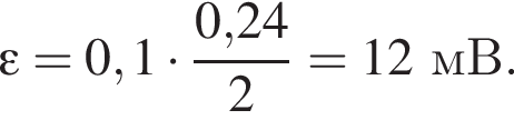 \varepsilon = 0,1 умно­жить на дробь: чис­ли­тель: 0,24, зна­ме­на­тель: 2 конец дроби =12мВ. 