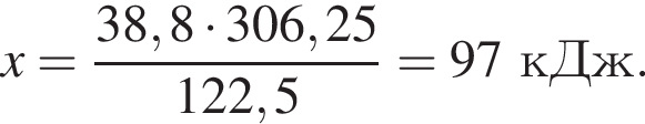x = дробь: чис­ли­тель: 38,8 умно­жить на 306,25, зна­ме­на­тель: 122,5 конец дроби = 97 кДж. 