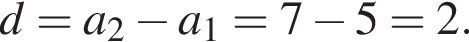 d=a_2 минус a_1=7 минус 5=2.